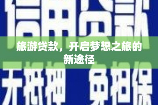 福建旅游贷款，开启梦想之旅的新途径