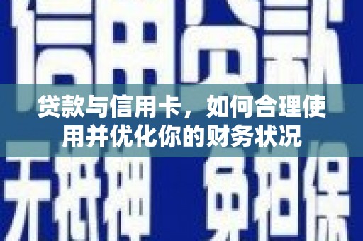福建贷款与信用卡，如何合理使用并优化你的财务状况