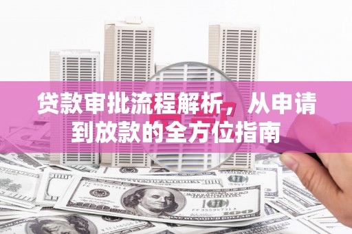 福建贷款审批流程解析，从申请到放款的全方位指南