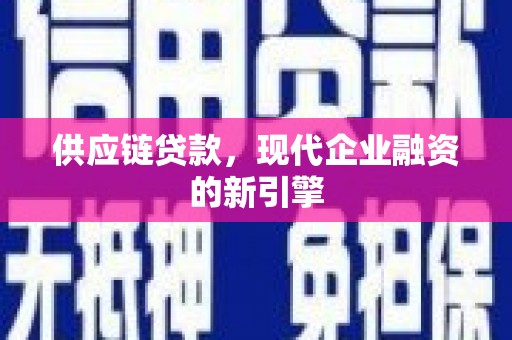 福建供应链贷款，现代企业融资的新引擎