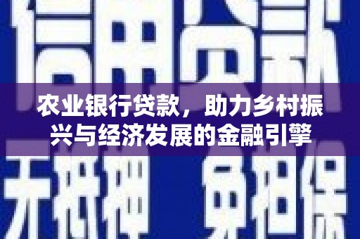 福建农业银行贷款，助力乡村振兴与经济发展的金融引擎