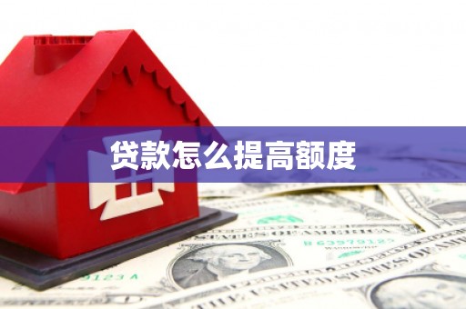 福建贷款怎么提高额度