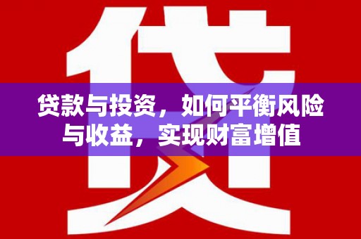 福建贷款与投资，如何平衡风险与收益，实现财富增值