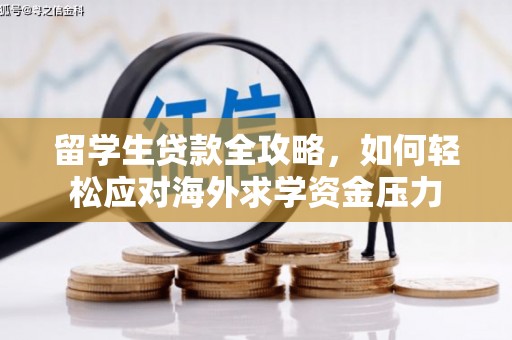 福建留学生贷款全攻略，如何轻松应对海外求学资金压力