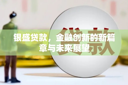 福建银盛贷款，金融创新的新篇章与未来展望