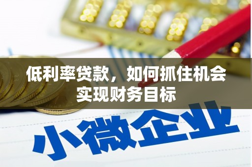 福建低利率贷款，如何抓住机会实现财务目标