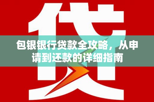 福建包银银行贷款全攻略，从申请到还款的详细指南