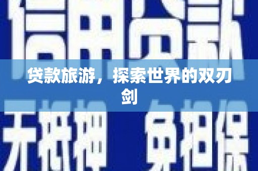 福建贷款旅游，探索世界的双刃剑