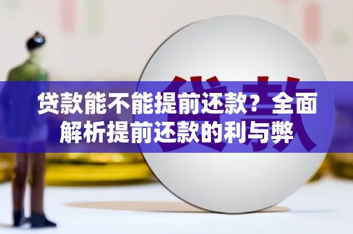 福建贷款能不能提前还款？全面解析提前还款的利与弊
