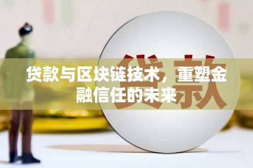 福建贷款与区块链技术，重塑金融信任的未来
