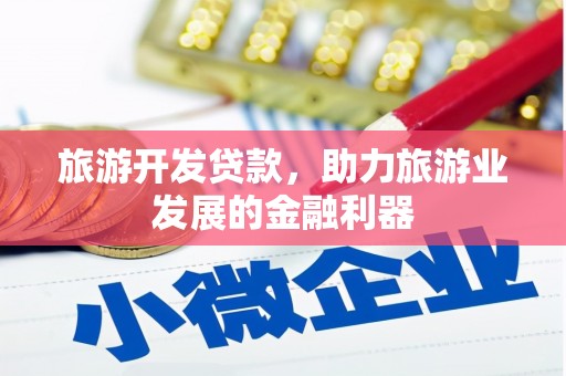 福建旅游开发贷款，助力旅游业发展的金融利器