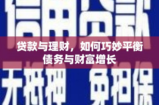 福建贷款与理财，如何巧妙平衡债务与财富增长