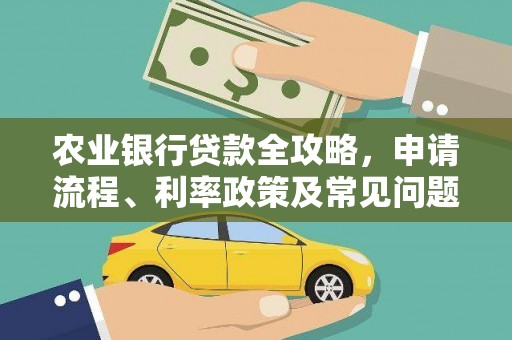 福建农业银行贷款全攻略，申请流程、利率政策及常见问题解析
