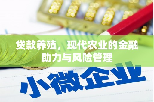 福建贷款养殖，现代农业的金融助力与风险管理