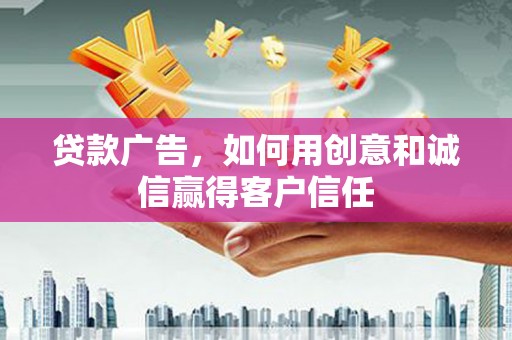 福建贷款广告，如何用创意和诚信赢得客户信任