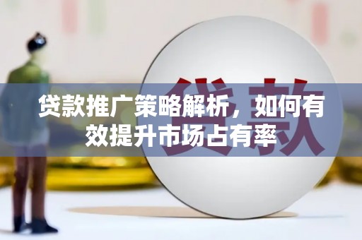 福建贷款推广策略解析，如何有效提升市场占有率
