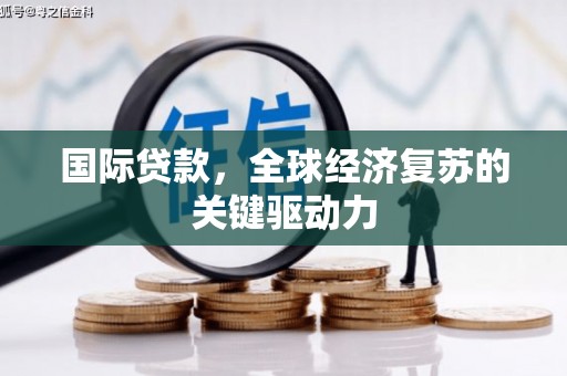 福建国际贷款，全球经济复苏的关键驱动力