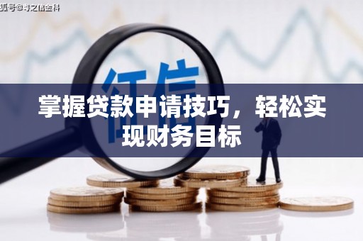 福建掌握贷款申请技巧，轻松实现财务目标