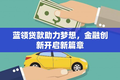 福建蓝领贷款助力梦想，金融创新开启新篇章