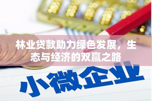 福建林业贷款助力绿色发展，生态与经济的双赢之路