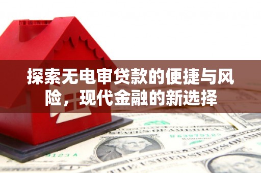 福建探索无电审贷款的便捷与风险，现代金融的新选择
