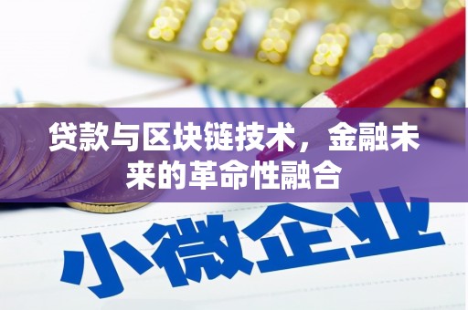 福建贷款与区块链技术，金融未来的革命性融合