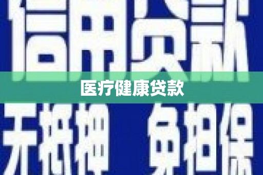福建医疗健康贷款
