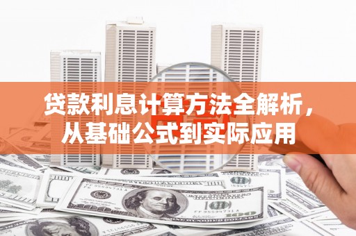福建贷款利息计算方法全解析，从基础公式到实际应用
