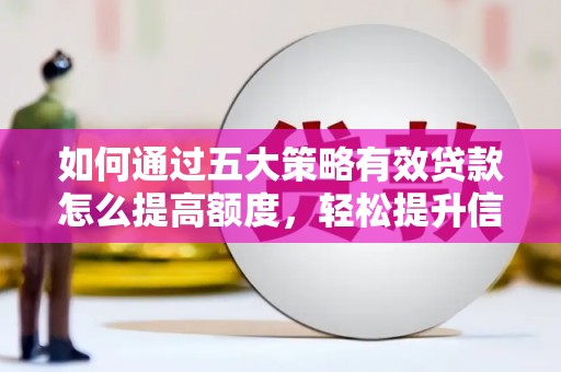 福建如何通过五大策略有效贷款怎么提高额度，轻松提升信用价值