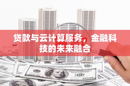 福建贷款与云计算服务，金融科技的未来融合