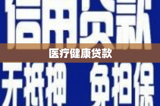 福建医疗健康贷款