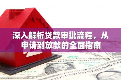福建深入解析贷款审批流程，从申请到放款的全面指南