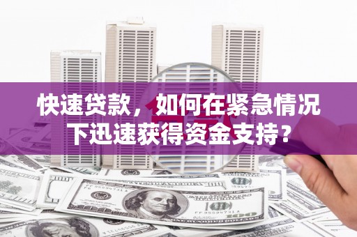 福建快速贷款，如何在紧急情况下迅速获得资金支持？
