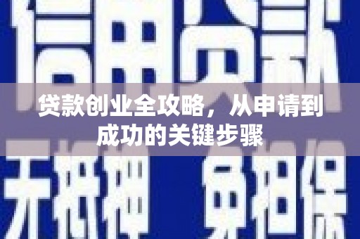 福建贷款创业全攻略，从申请到成功的关键步骤