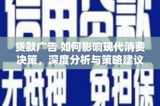 福建贷款广告 如何影响现代消费决策，深度分析与策略建议