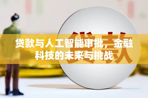 福建贷款与人工智能审批，金融科技的未来与挑战