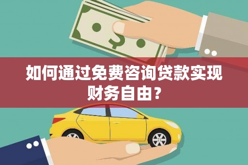 福建如何通过免费咨询贷款实现财务自由？