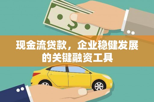 福建现金流贷款，企业稳健发展的关键融资工具