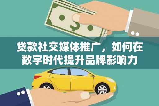 福建贷款社交媒体推广，如何在数字时代提升品牌影响力
