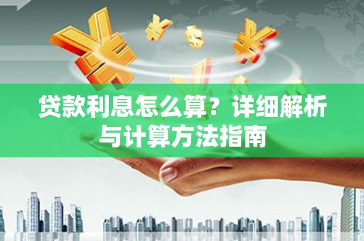 福建贷款利息怎么算？详细解析与计算方法指南