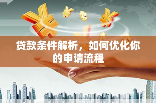 福建贷款条件解析，如何优化你的申请流程