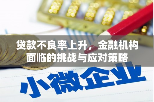 福建贷款不良率上升，金融机构面临的挑战与应对策略