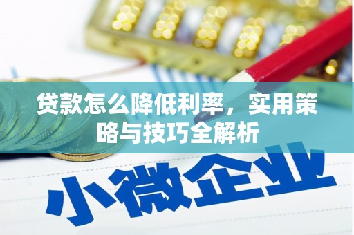 福建贷款怎么降低利率，实用策略与技巧全解析