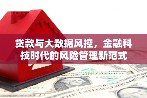 福建贷款与大数据风控，金融科技时代的风险管理新范式
