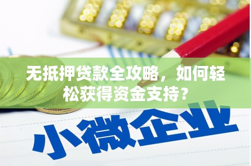 福建无抵押贷款全攻略，如何轻松获得资金支持？