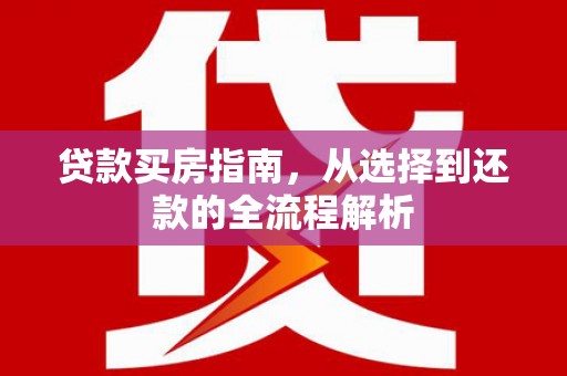 福建贷款买房指南，从选择到还款的全流程解析