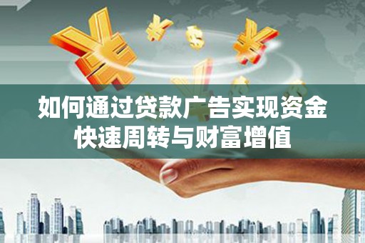 福建如何通过贷款广告实现资金快速周转与财富增值