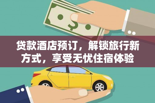 福建贷款酒店预订，解锁旅行新方式，享受无忧住宿体验