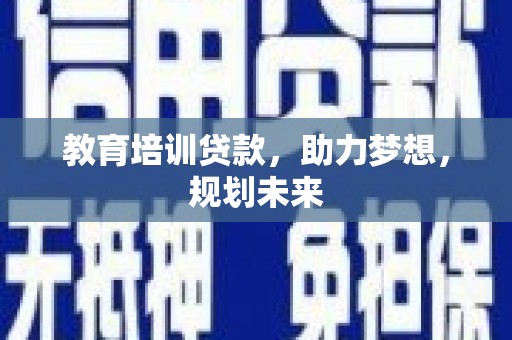 福建教育培训贷款，助力梦想，规划未来