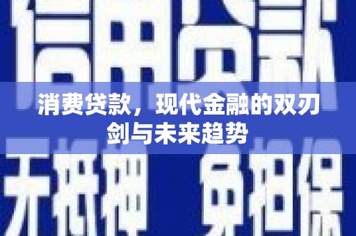福建消费贷款，现代金融的双刃剑与未来趋势